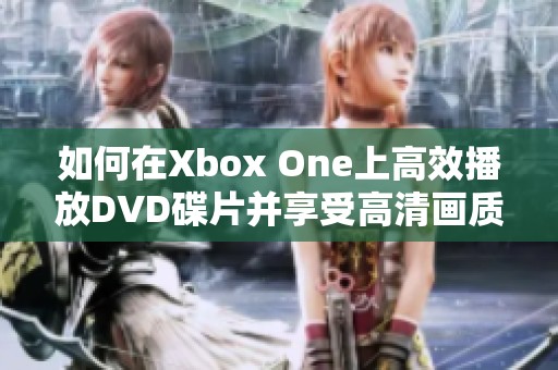 如何在Xbox One上高效播放DVD碟片并享受高清画质