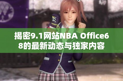 揭密9.1网站NBA Office68的最新动态与独家内容