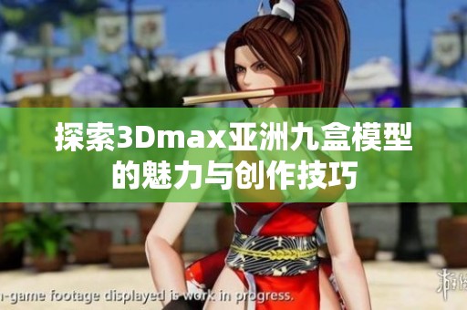 探索3Dmax亚洲九盒模型的魅力与创作技巧