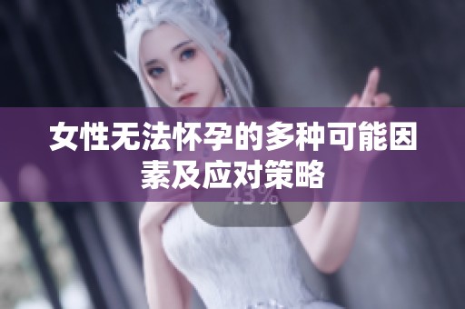 女性无法怀孕的多种可能因素及应对策略