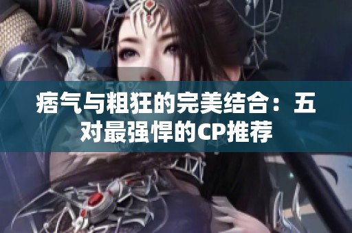 痞气与粗狂的完美结合：五对最强悍的CP推荐