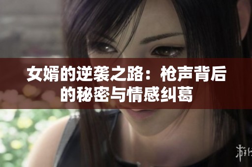 女婿的逆袭之路：枪声背后的秘密与情感纠葛