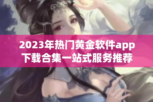 2023年热门黄金软件app下载合集一站式服务推荐