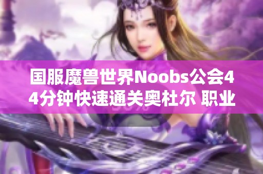 国服魔兽世界Noobs公会44分钟快速通关奥杜尔 职业配置创新引领潮流