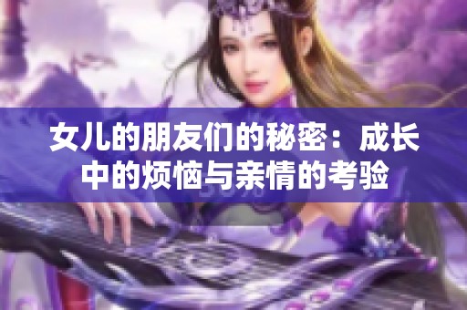 女儿的朋友们的秘密：成长中的烦恼与亲情的考验