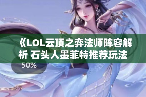 《LOL云顶之弈法师阵容解析 石头人墨菲特推荐玩法》