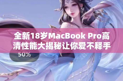 全新18岁MacBook Pro高清性能大揭秘让你爱不释手