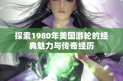 探索1980年美国游轮的经典魅力与传奇经历