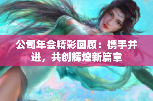 公司年会精彩回顾：携手并进，共创辉煌新篇章