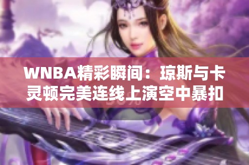 WNBA精彩瞬间：琼斯与卡灵顿完美连线上演空中暴扣