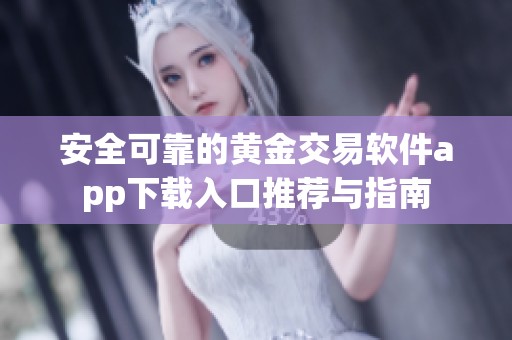 安全可靠的黄金交易软件app下载入口推荐与指南