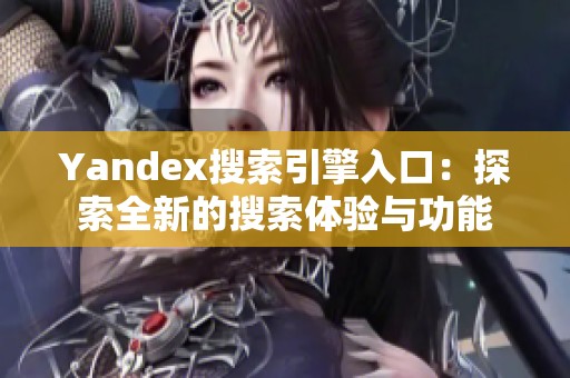 Yandex搜索引擎入口：探索全新的搜索体验与功能