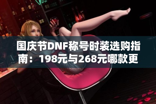 国庆节DNF称号时装选购指南：198元与268元哪款更划算？