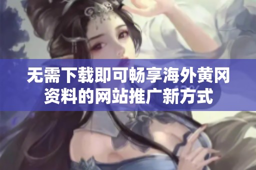 无需下载即可畅享海外黄冈资料的网站推广新方式