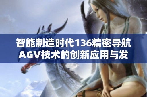 智能制造时代136精密导航AGV技术的创新应用与发展分析
