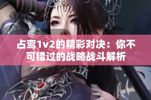 占鸾1v2的精彩对决：你不可错过的战略战斗解析