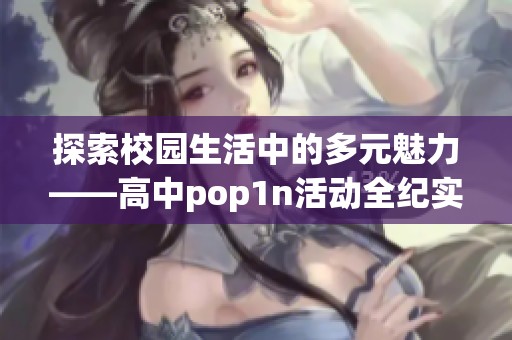 探索校园生活中的多元魅力——高中pop1n活动全纪实