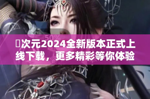 囧次元2024全新版本正式上线下载，更多精彩等你体验！