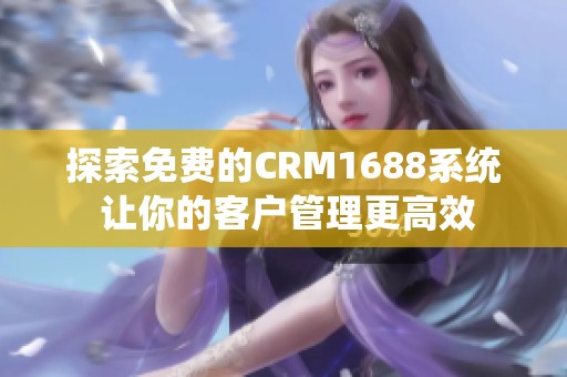 探索免费的CRM1688系统 让你的客户管理更高效