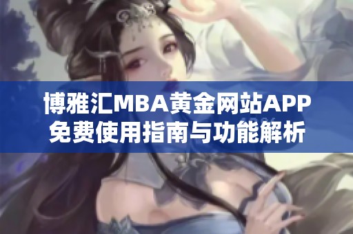 博雅汇MBA黄金网站APP免费使用指南与功能解析