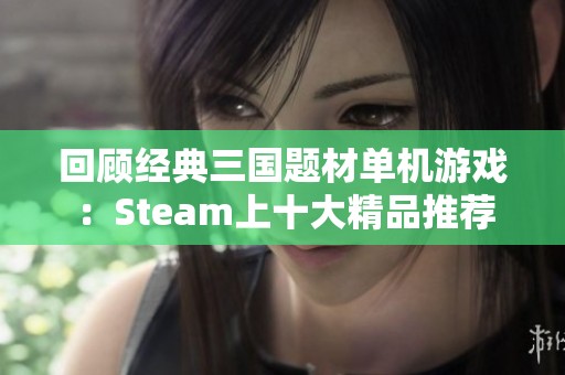 回顾经典三国题材单机游戏：Steam上十大精品推荐