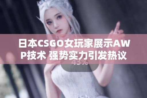 日本CSGO女玩家展示AWP技术 强势实力引发热议