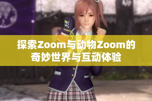 探索Zoom与动物Zoom的奇妙世界与互动体验