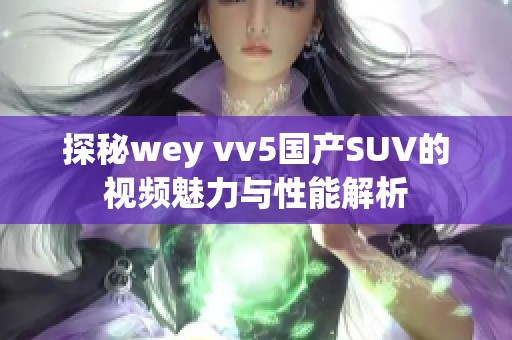 探秘wey vv5国产SUV的视频魅力与性能解析