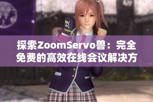 探索ZoomServo兽：完全免费的高效在线会议解决方案