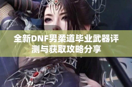 全新DNF男柔道毕业武器评测与获取攻略分享