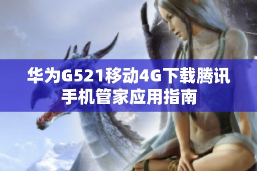 华为G521移动4G下载腾讯手机管家应用指南