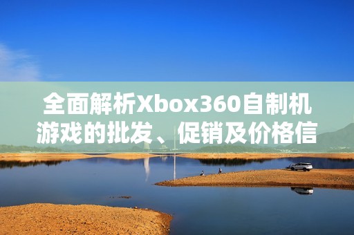 全面解析Xbox360自制机游戏的批发、促销及价格信息