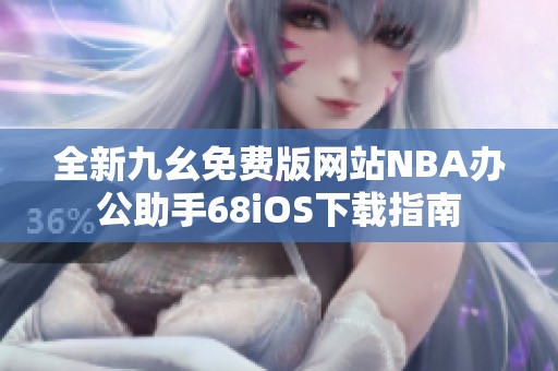 全新九幺免费版网站NBA办公助手68iOS下载指南