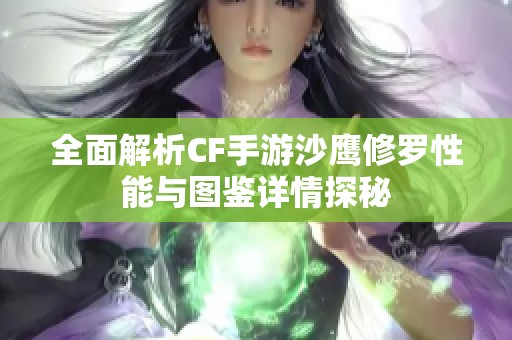 全面解析CF手游沙鹰修罗性能与图鉴详情探秘