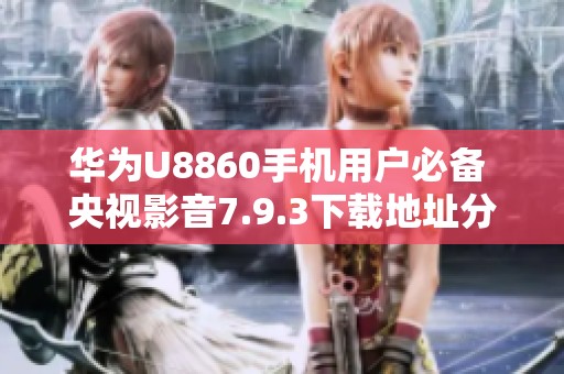 华为U8860手机用户必备 央视影音7.9.3下载地址分享