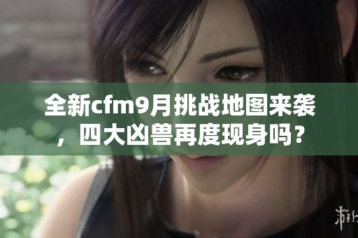 全新cfm9月挑战地图来袭，四大凶兽再度现身吗？