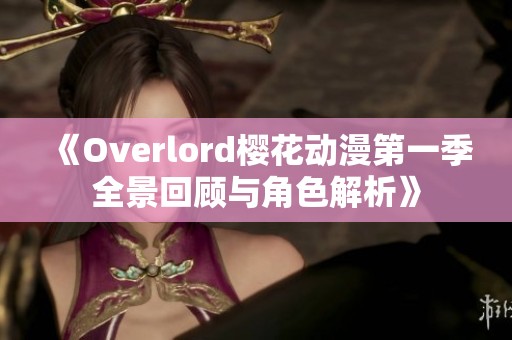 《Overlord樱花动漫第一季全景回顾与角色解析》