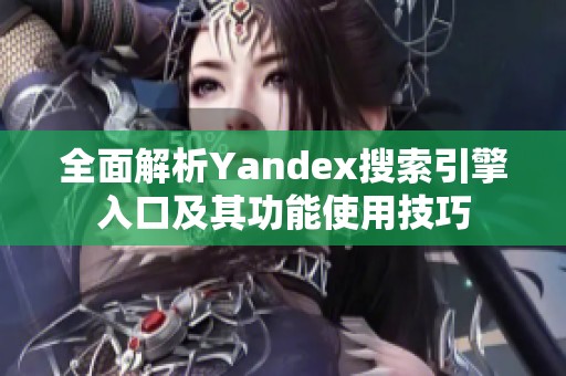 全面解析Yandex搜索引擎入口及其功能使用技巧