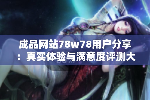 成品网站78w78用户分享：真实体验与满意度评测大揭秘