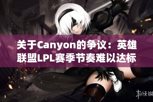 关于Canyon的争议：英雄联盟LPL赛季节奏难以达标