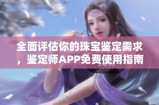 全面评估你的珠宝鉴定需求，鉴定师APP免费使用指南