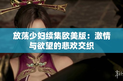 放荡少妇续集欧美版：激情与欲望的悲欢交织