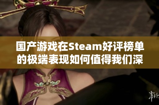 国产游戏在Steam好评榜单的极端表现如何值得我们深思