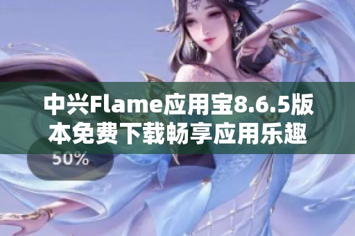 中兴Flame应用宝8.6.5版本免费下载畅享应用乐趣