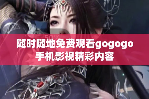 随时随地免费观看gogogo手机影视精彩内容