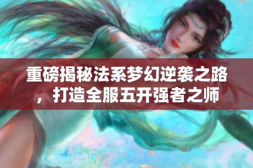 重磅揭秘法系梦幻逆袭之路，打造全服五开强者之师