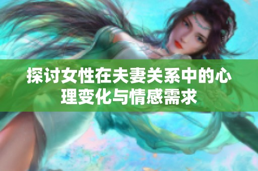 探讨女性在夫妻关系中的心理变化与情感需求