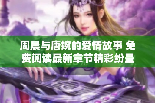 周晨与唐婉的爱情故事 免费阅读最新章节精彩纷呈