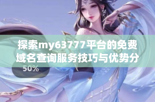 探索my63777平台的免费域名查询服务技巧与优势分析