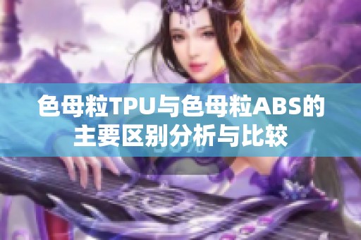 色母粒TPU与色母粒ABS的主要区别分析与比较